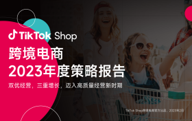 《TikTok Shop跨境电商2023年度策略》公布 高质量增长与高速发展并重